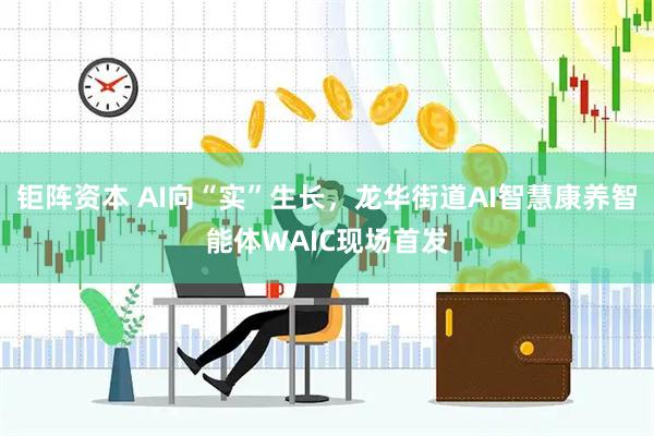 钜阵资本 AI向“实”生长,龙华街道AI智慧康养智能体WAIC现场首发