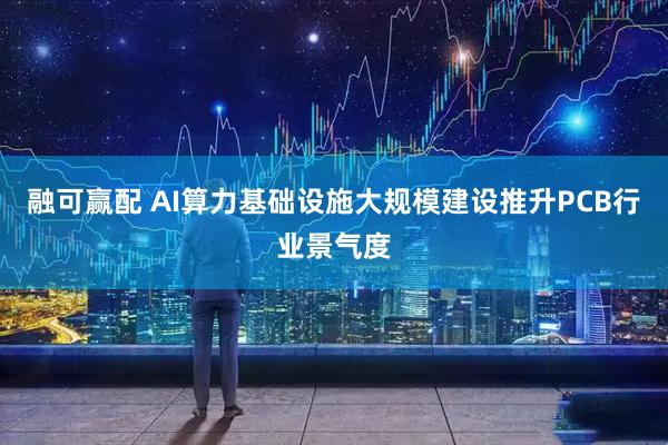 融可赢配 AI算力基础设施大规模建设推升PCB行业景气度