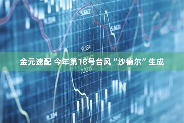 金元速配 今年第18号台风“沙德尔”生成