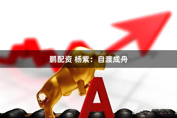 鹏配资 杨紫：自渡成舟