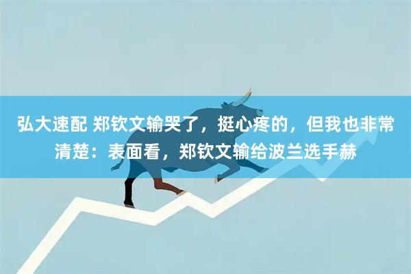 弘大速配 郑钦文输哭了，挺心疼的，但我也非常清楚：表面看，郑钦文输给波兰选手赫